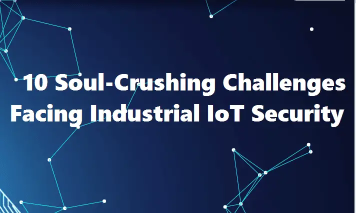 10 Soul-Crushing Challenges Facing Industrial IoT Security: Navigating Risks, Vulnerabilities, and Compliance