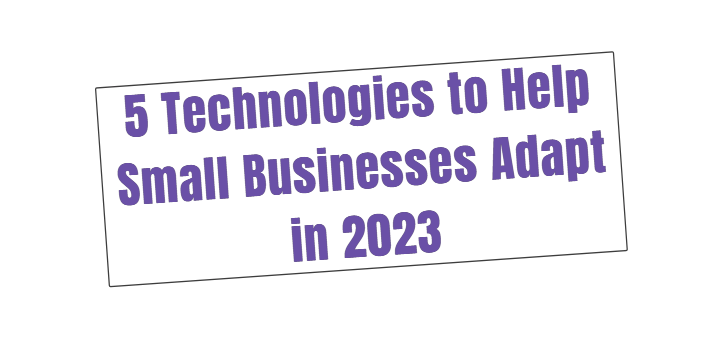 5 Technologies to Help Small Businesses Adapt in 2023